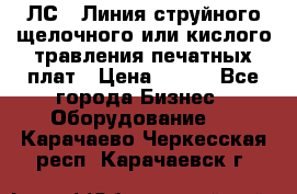 ЛС-1 Линия струйного щелочного или кислого травления печатных плат › Цена ­ 111 - Все города Бизнес » Оборудование   . Карачаево-Черкесская респ.,Карачаевск г.